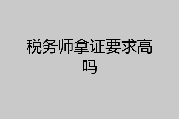税务师拿证要求高吗