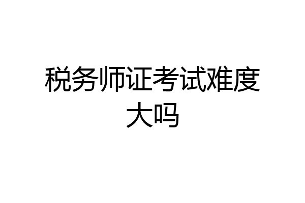 税务师证考试难度大吗