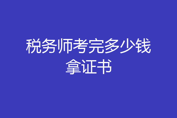税务师考完多少钱拿证书