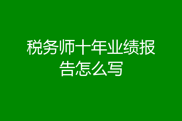 税务师十年业绩报告怎么写