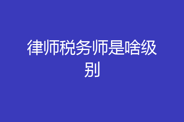 律师税务师是啥级别