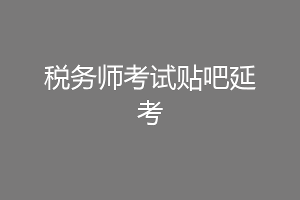 税务师考试贴吧延考