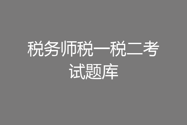 税务师税一税二考试题库