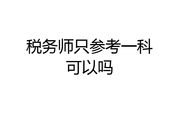 税务师只参考一科可以吗