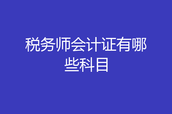 税务师会计证有哪些科目