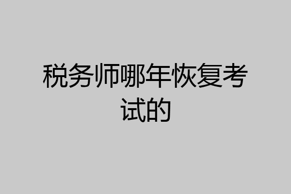 税务师哪年恢复考试的