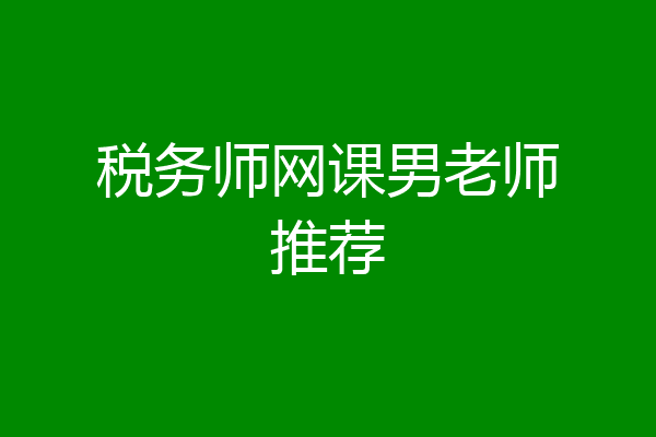 税务师网课男老师推荐