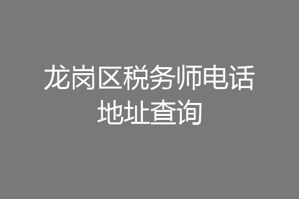 龙岗区税务师电话地址查询
