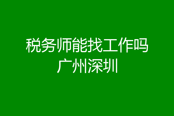 税务师能找工作吗广州深圳