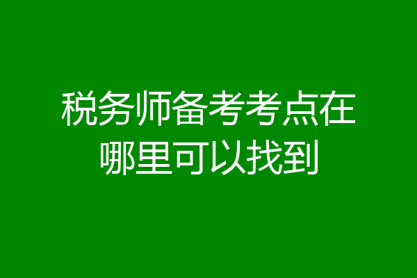 税务师备考考点在哪里可以找到