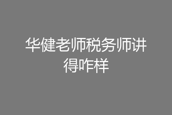 华健老师税务师讲得咋样