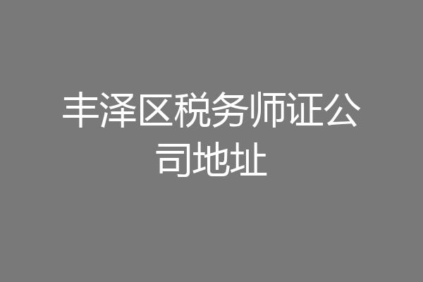 丰泽区税务师证公司地址