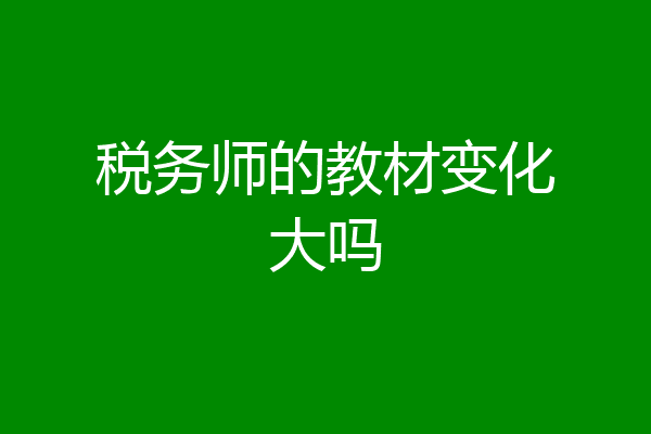 税务师的教材变化大吗