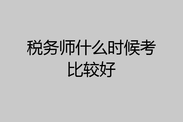 税务师什么时候考比较好