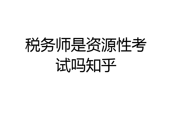 税务师是资源性考试吗知乎