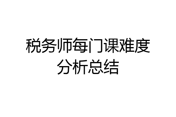 税务师每门课难度分析总结
