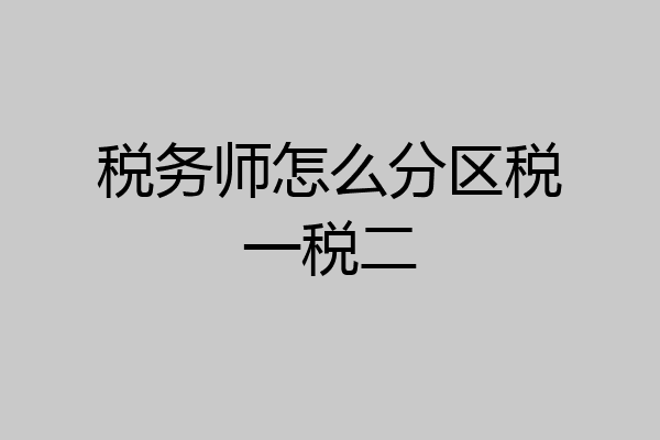 税务师怎么分区税一税二