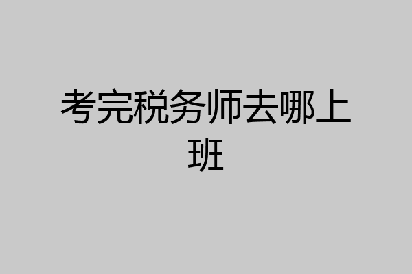 考完税务师去哪上班