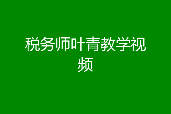 税务师叶青教学视频