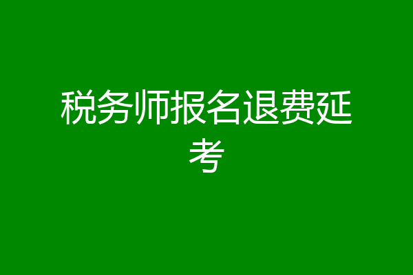 税务师报名退费延考