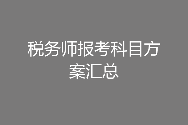 税务师报考科目方案汇总