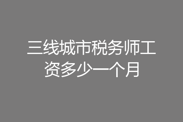 三线城市税务师工资多少一个月
