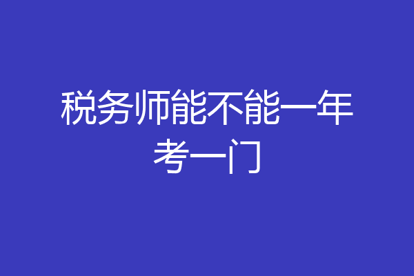 税务师能不能一年考一门