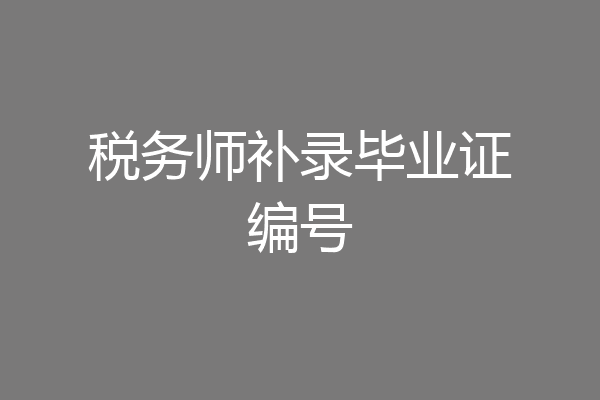 税务师补录毕业证编号