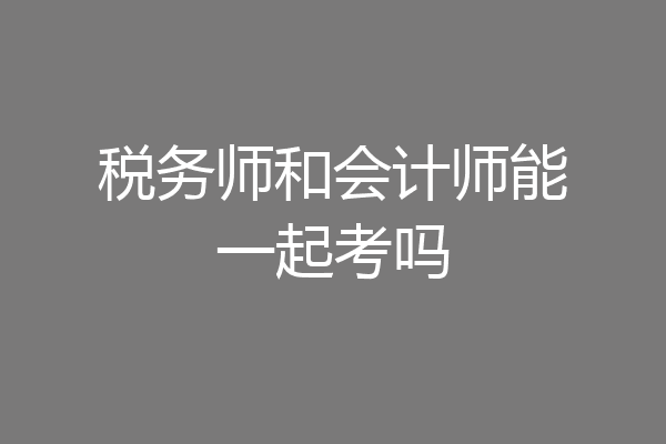 税务师和会计师能一起考吗