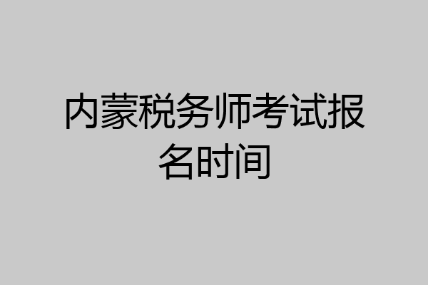 内蒙税务师考试报名时间