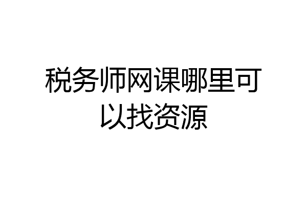 税务师网课哪里可以找资源