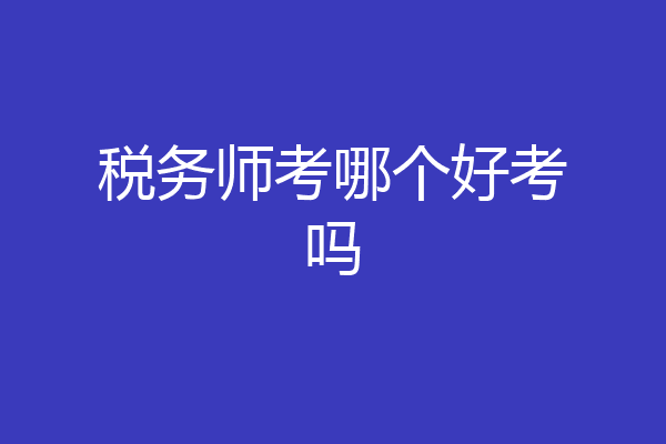 税务师考哪个好考吗