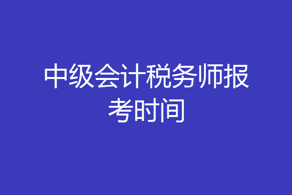 中级会计税务师报考时间