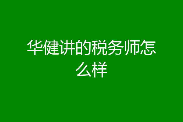 华健讲的税务师怎么样