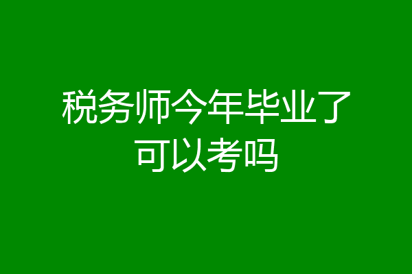 税务师今年毕业了可以考吗