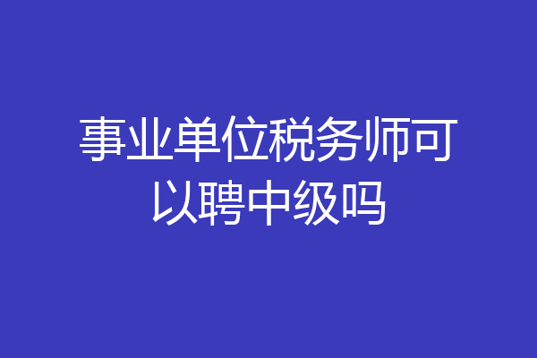 事业单位税务师可以聘中级吗