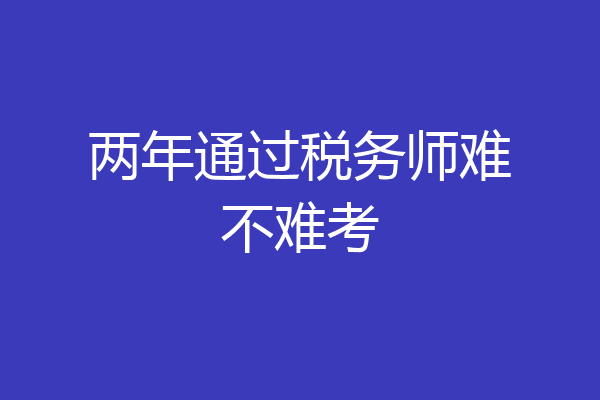 两年通过税务师难不难考
