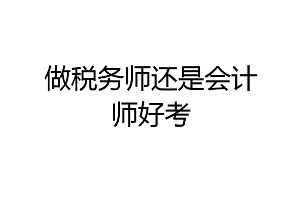 做税务师还是会计师好考