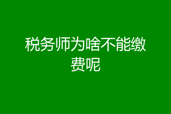 税务师为啥不能缴费呢