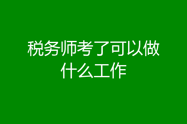 税务师考了可以做什么工作