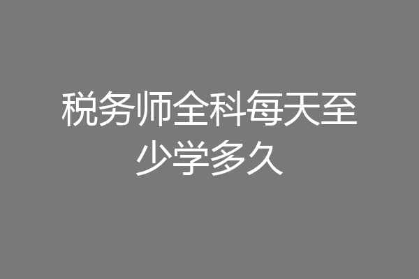 税务师全科每天至少学多久