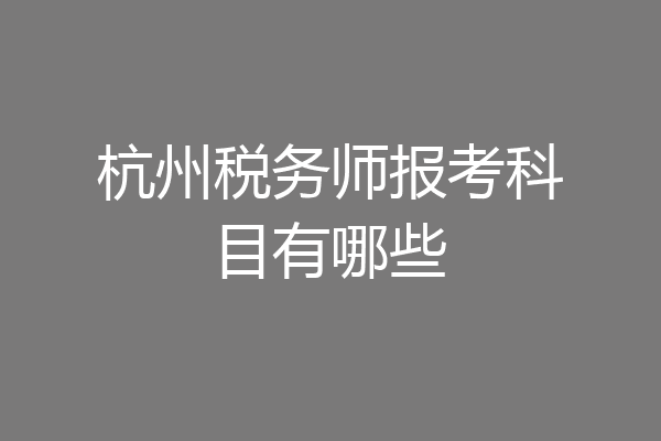 杭州税务师报考科目有哪些