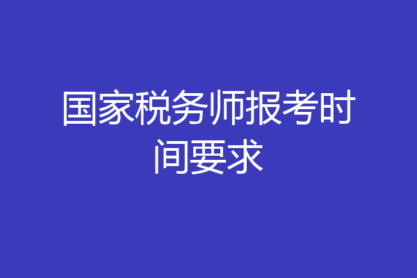 国家税务师报考时间要求