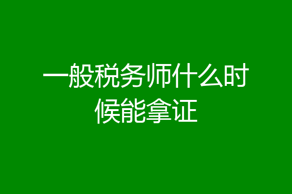 一般税务师什么时候能拿证