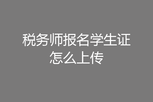税务师报名学生证怎么上传