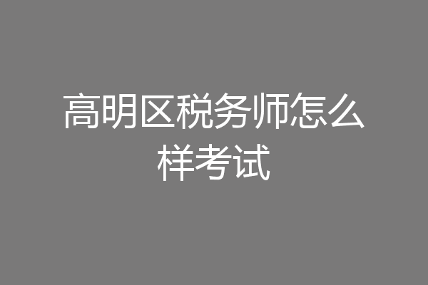 高明区税务师怎么样考试