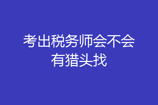 考出税务师会不会有猎头找