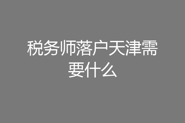 税务师落户天津需要什么