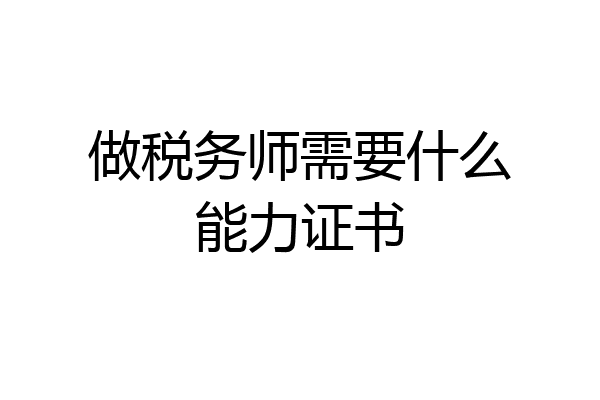 做税务师需要什么能力证书