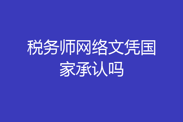 税务师网络文凭国家承认吗